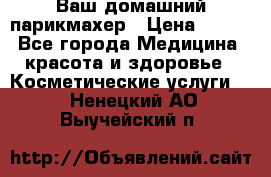 Ваш домашний парикмахер › Цена ­ 300 - Все города Медицина, красота и здоровье » Косметические услуги   . Ненецкий АО,Выучейский п.